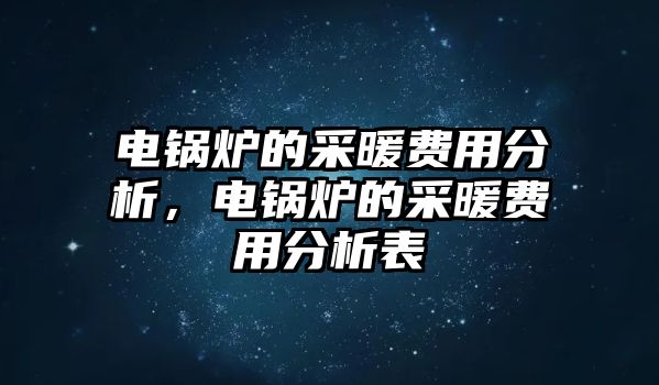 電鍋爐的采暖費用分析，電鍋爐的采暖費用分析表