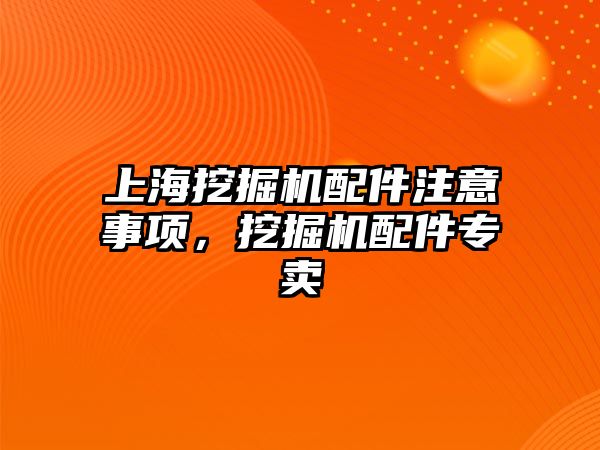 上海挖掘機配件注意事項，挖掘機配件專賣