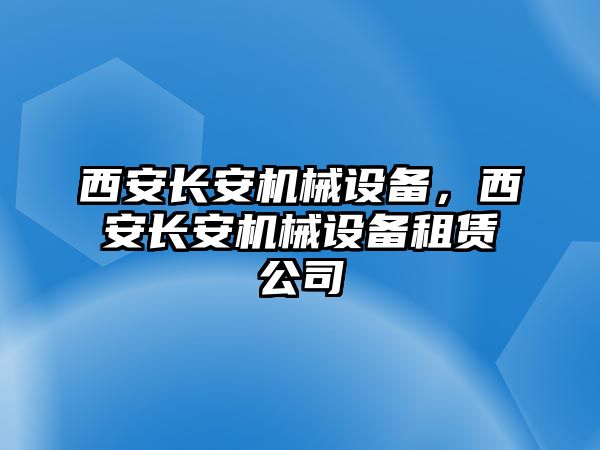 西安長安機(jī)械設(shè)備，西安長安機(jī)械設(shè)備租賃公司