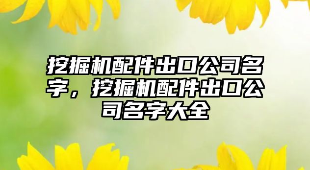 挖掘機配件出口公司名字，挖掘機配件出口公司名字大全