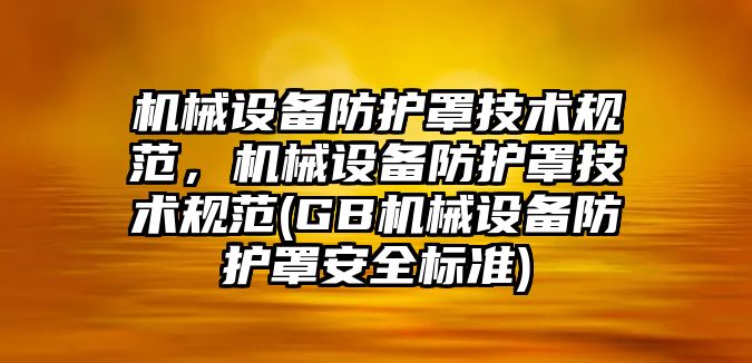 機械設(shè)備防護罩技術(shù)規(guī)范，機械設(shè)備防護罩技術(shù)規(guī)范(GB機械設(shè)備防護罩安全標(biāo)準(zhǔn))