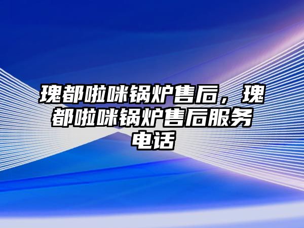 瑰都啦咪鍋爐售后，瑰都啦咪鍋爐售后服務(wù)電話