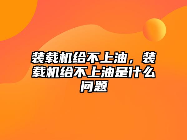 裝載機給不上油，裝載機給不上油是什么問題