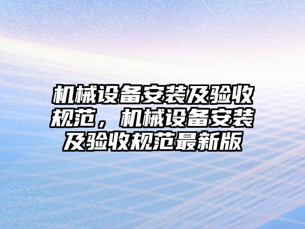 機械設備安裝及驗收規(guī)范，機械設備安裝及驗收規(guī)范最新版