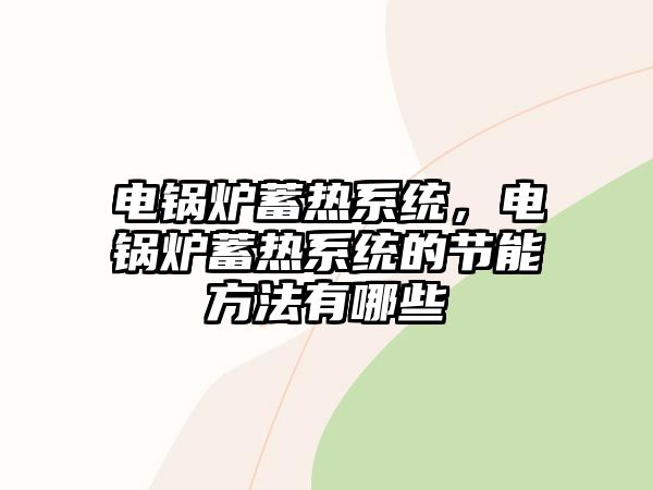 電鍋爐蓄熱系統(tǒng)，電鍋爐蓄熱系統(tǒng)的節(jié)能方法有哪些