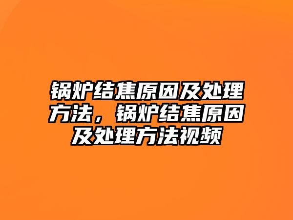 鍋爐結焦原因及處理方法，鍋爐結焦原因及處理方法視頻