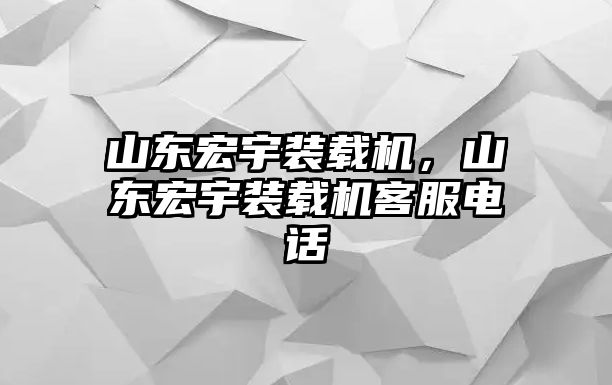 山東宏宇裝載機，山東宏宇裝載機客服電話