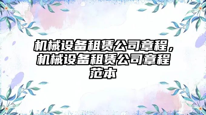 機(jī)械設(shè)備租賃公司章程，機(jī)械設(shè)備租賃公司章程范本