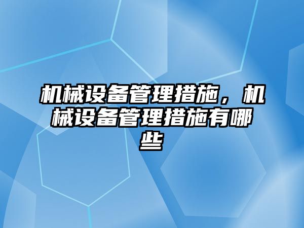 機械設備管理措施，機械設備管理措施有哪些