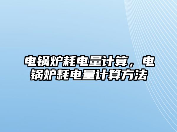 電鍋爐耗電量計算，電鍋爐耗電量計算方法