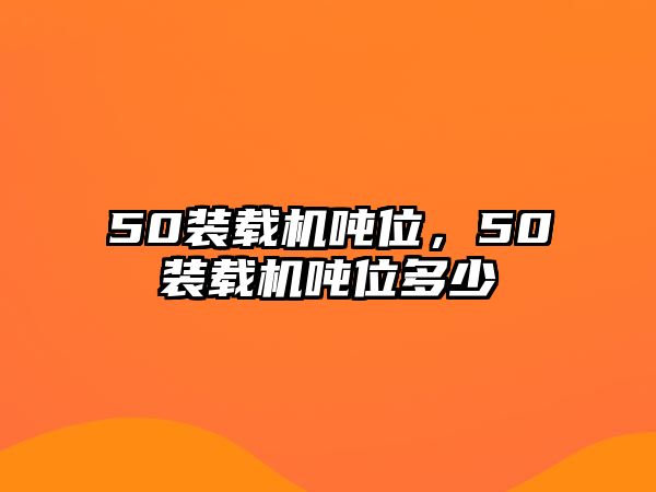 50裝載機噸位，50裝載機噸位多少