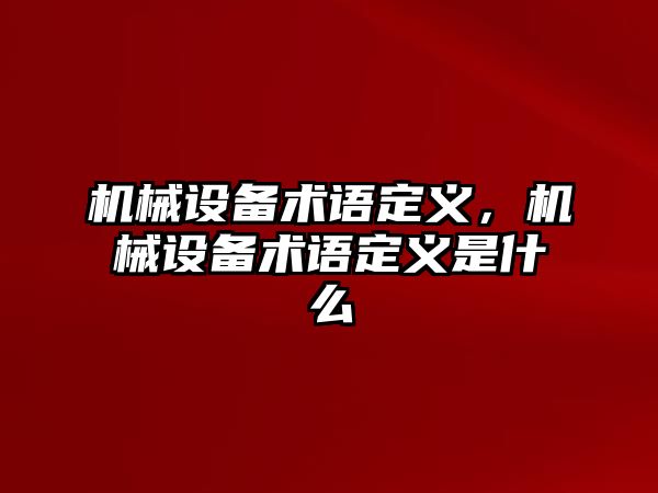 機(jī)械設(shè)備術(shù)語定義，機(jī)械設(shè)備術(shù)語定義是什么