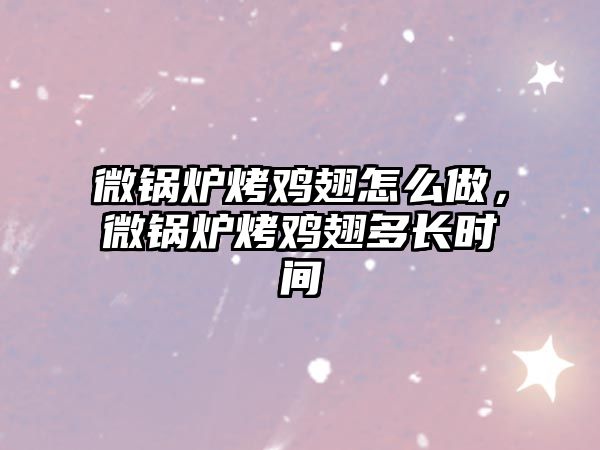 微鍋爐烤雞翅怎么做，微鍋爐烤雞翅多長時間