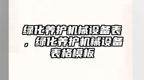 綠化養(yǎng)護機械設備表，綠化養(yǎng)護機械設備表格模板