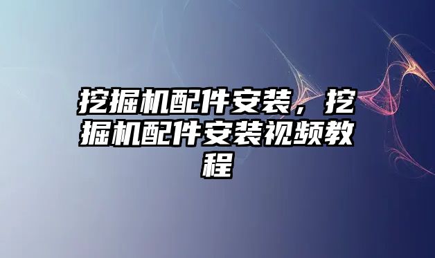 挖掘機配件安裝，挖掘機配件安裝視頻教程