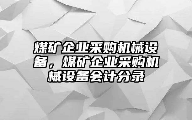 煤礦企業(yè)采購(gòu)機(jī)械設(shè)備，煤礦企業(yè)采購(gòu)機(jī)械設(shè)備會(huì)計(jì)分錄