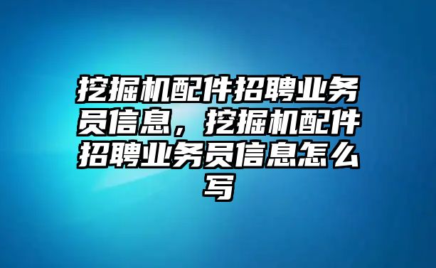 挖掘機配件招聘業(yè)務(wù)員信息，挖掘機配件招聘業(yè)務(wù)員信息怎么寫