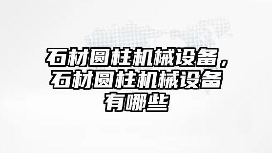 石材圓柱機械設(shè)備，石材圓柱機械設(shè)備有哪些