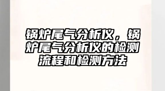 鍋爐尾氣分析儀，鍋爐尾氣分析儀的檢測流程和檢測方法