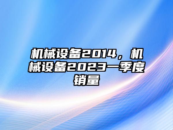 機械設備2014，機械設備2023一季度銷量