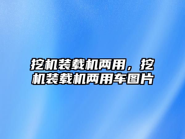 挖機裝載機兩用，挖機裝載機兩用車圖片