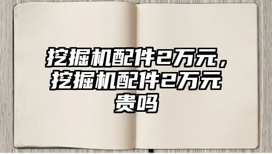 挖掘機配件2萬元，挖掘機配件2萬元貴嗎