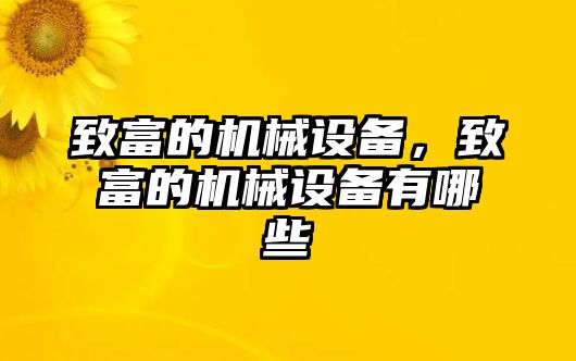 致富的機械設(shè)備，致富的機械設(shè)備有哪些