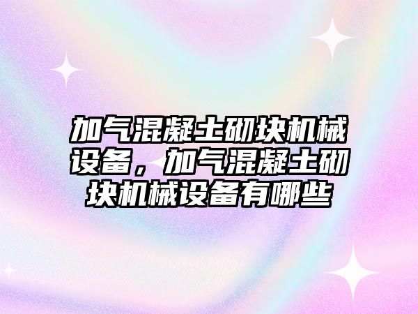 加氣混凝土砌塊機(jī)械設(shè)備，加氣混凝土砌塊機(jī)械設(shè)備有哪些