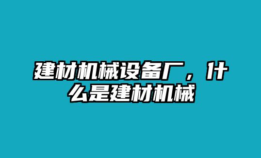 建材機械設(shè)備廠，什么是建材機械