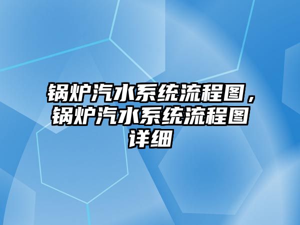 鍋爐汽水系統(tǒng)流程圖，鍋爐汽水系統(tǒng)流程圖詳細(xì)