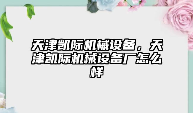 天津凱際機械設備，天津凱際機械設備廠怎么樣