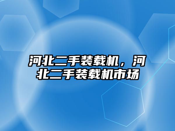 河北二手裝載機，河北二手裝載機市場