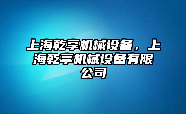 上海乾享機械設備，上海乾享機械設備有限公司