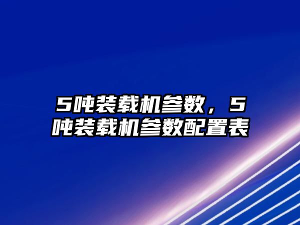 5噸裝載機參數(shù)，5噸裝載機參數(shù)配置表