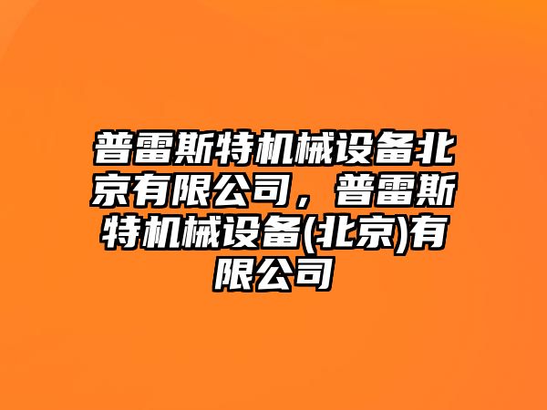 普雷斯特機械設備北京有限公司，普雷斯特機械設備(北京)有限公司