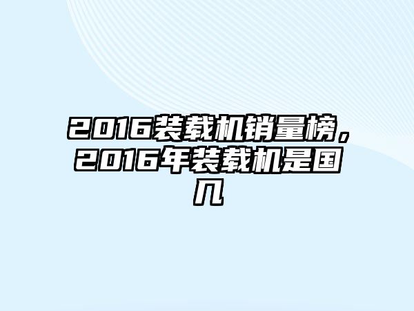 2016裝載機(jī)銷量榜，2016年裝載機(jī)是國(guó)幾