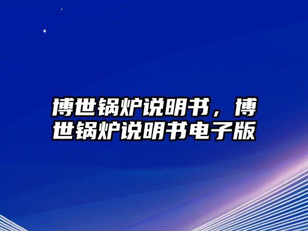 博世鍋爐說(shuō)明書，博世鍋爐說(shuō)明書電子版