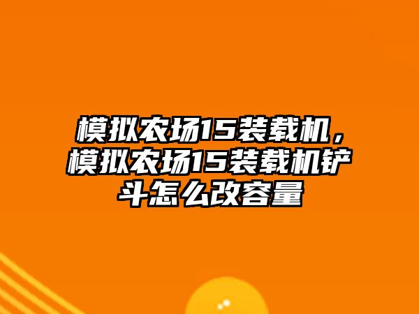 模擬農(nóng)場15裝載機(jī)，模擬農(nóng)場15裝載機(jī)鏟斗怎么改容量