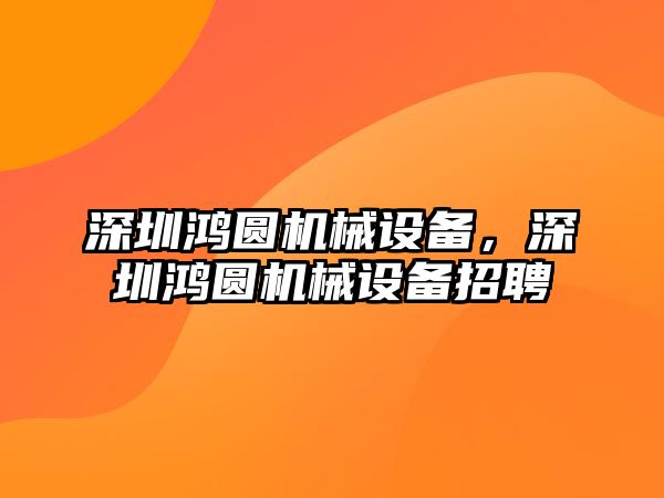 深圳鴻圓機械設(shè)備，深圳鴻圓機械設(shè)備招聘