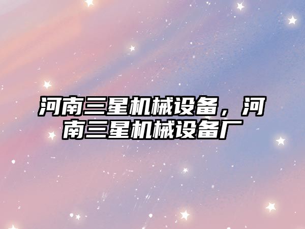 河南三星機械設(shè)備，河南三星機械設(shè)備廠