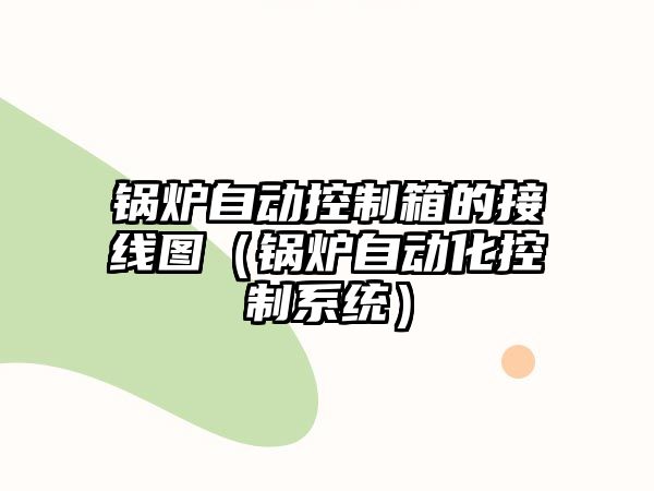 鍋爐自動(dòng)控制箱的接線(xiàn)圖（鍋爐自動(dòng)化控制系統(tǒng)）