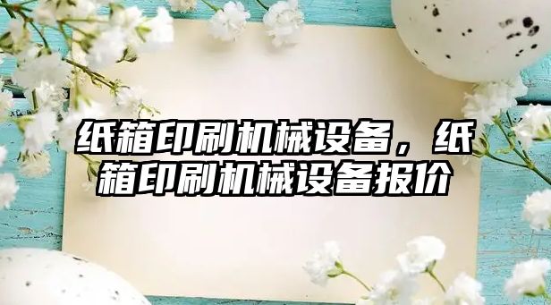 紙箱印刷機械設(shè)備，紙箱印刷機械設(shè)備報價