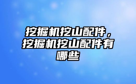 挖掘機挖山配件，挖掘機挖山配件有哪些