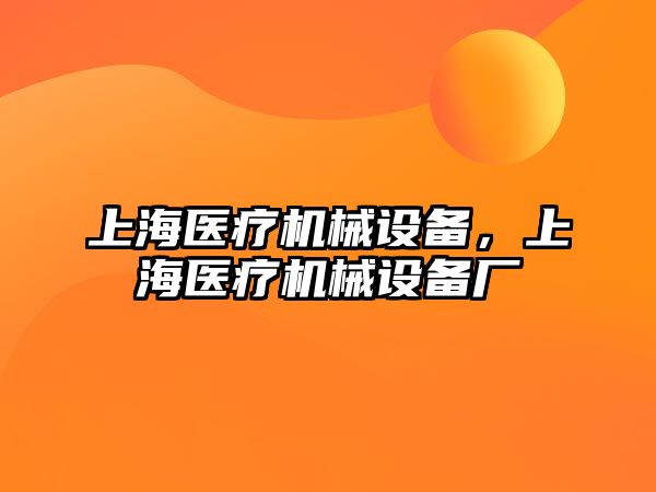 上海醫(yī)療機械設備，上海醫(yī)療機械設備廠