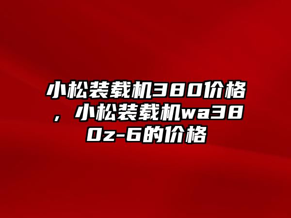 小松裝載機380價格，小松裝載機wa380z-6的價格