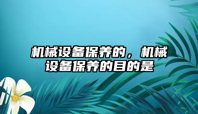 機械設備保養(yǎng)的，機械設備保養(yǎng)的目的是