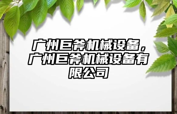 廣州巨斧機(jī)械設(shè)備，廣州巨斧機(jī)械設(shè)備有限公司