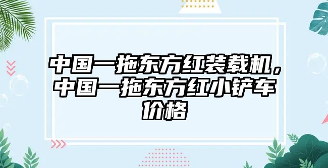 中國一拖東方紅裝載機，中國一拖東方紅小鏟車價格