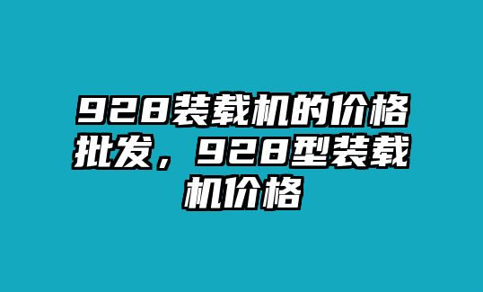 928裝載機(jī)的價(jià)格批發(fā)，928型裝載機(jī)價(jià)格