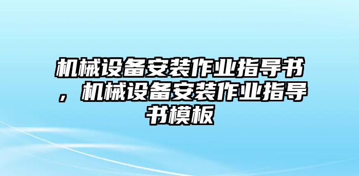 機(jī)械設(shè)備安裝作業(yè)指導(dǎo)書(shū)，機(jī)械設(shè)備安裝作業(yè)指導(dǎo)書(shū)模板